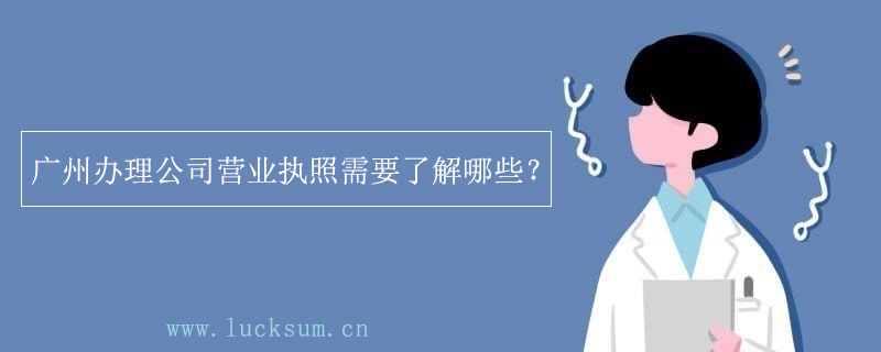 办理公司营业执照需要了解哪些？