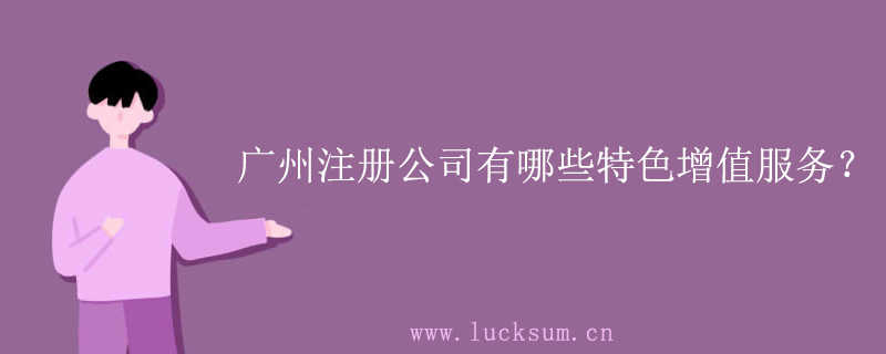 广州花都注册公司有哪些特色增值服务？