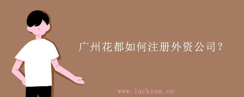 广州花都如何注册外资公司? 广州花都如何注册外资公司?