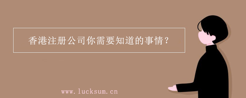 香港公司注册你需要知道的那些事情 香港公司注册你需要知道的那些事情