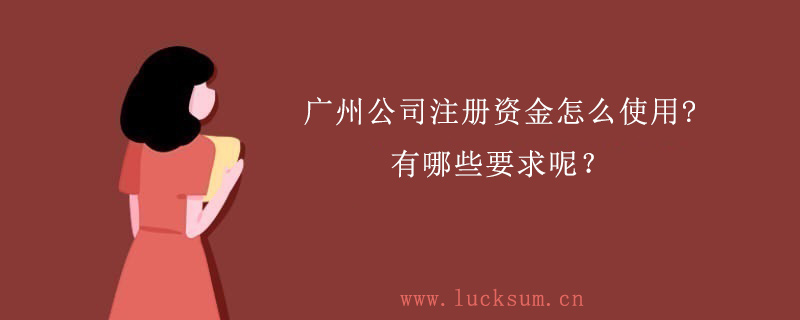 公司注册资金怎么使用?有哪些要求呢? 公司注册资金怎么使用?有哪些要求呢?