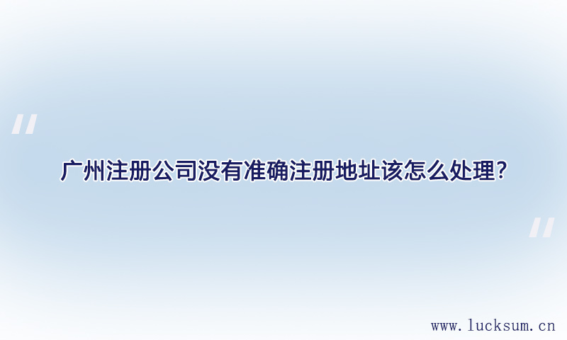 当注册公司时没有准确注册地址该怎么处理? 当注册公司时没有准确注册地址该怎么处理?
