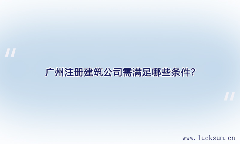 注册建筑公司需满足哪些条件？