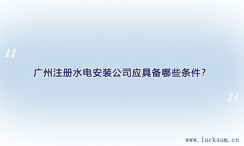 注册水电安装公司应具备哪些条件? 注册水电安装公司应具备哪些条件?