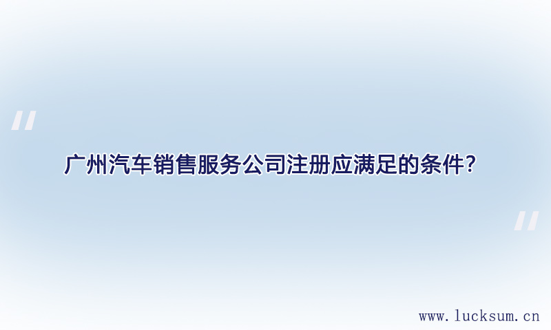 汽车销售服务公司注册应满足哪些条件？
