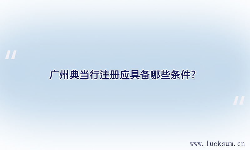 典当行注册应具备哪些条件 典当行注册应具备哪些条件