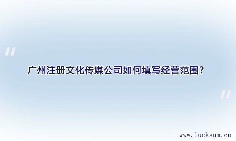 注册文化传媒公司如何填写经营范围 注册文化传媒公司如何填写经营范围