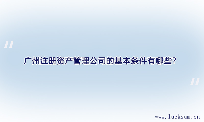 注册资产管理公司的基本条件有哪些? 注册资产管理公司的基本条件有哪些?