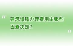 建筑资质办理费用由哪些因素决定？