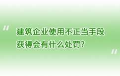建筑企业使用不正当手段获得会有什么处罚？
