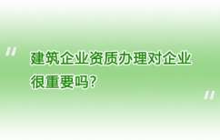 建筑企业资质办理对企业很重要吗？