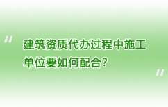 建筑资质代办过程中施工单位要如何配合？
