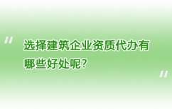选择建筑企业资质代办有哪些好处呢？